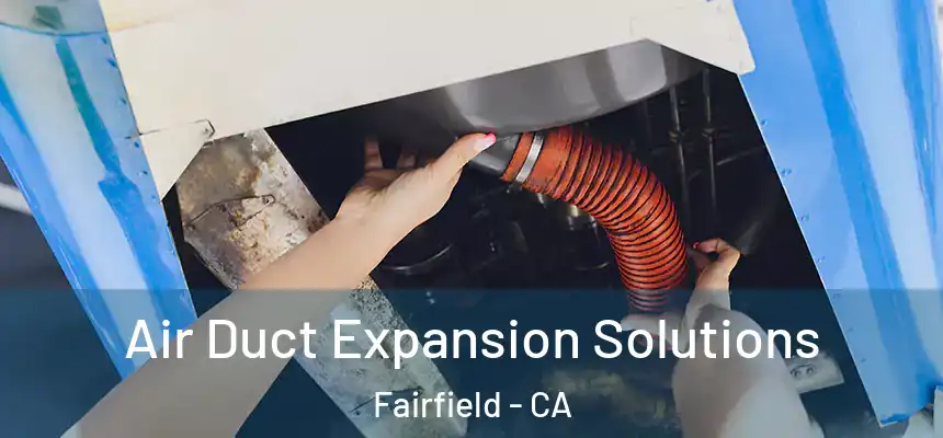 Air Duct Expansion Solutions Fairfield - CA
