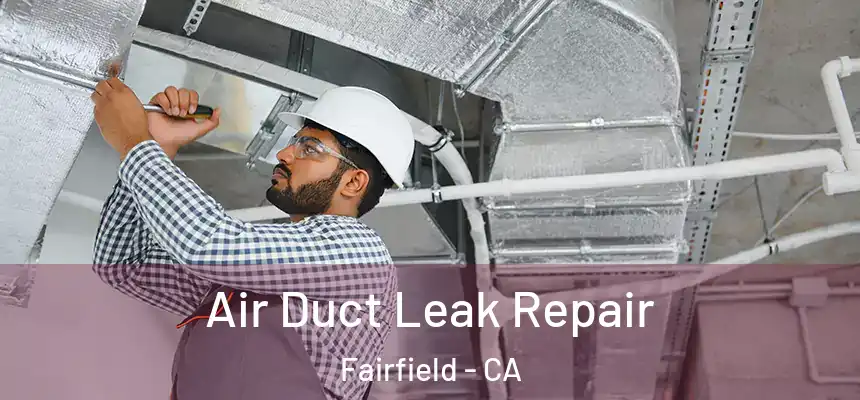 Air Duct Leak Repair Fairfield - CA