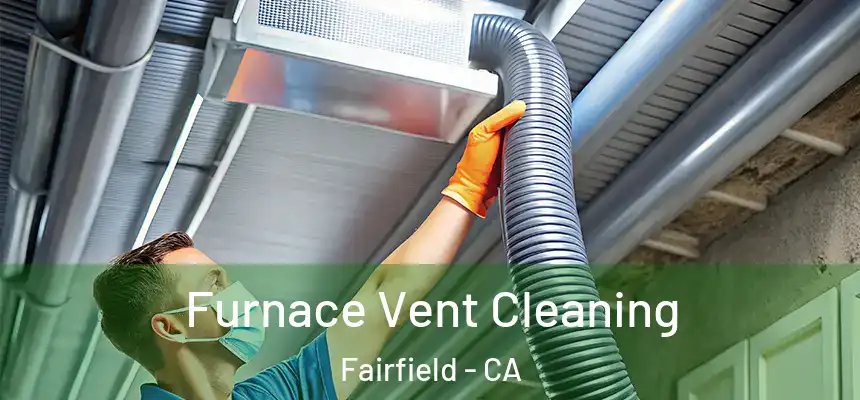  Furnace Vent Cleaning Fairfield - CA