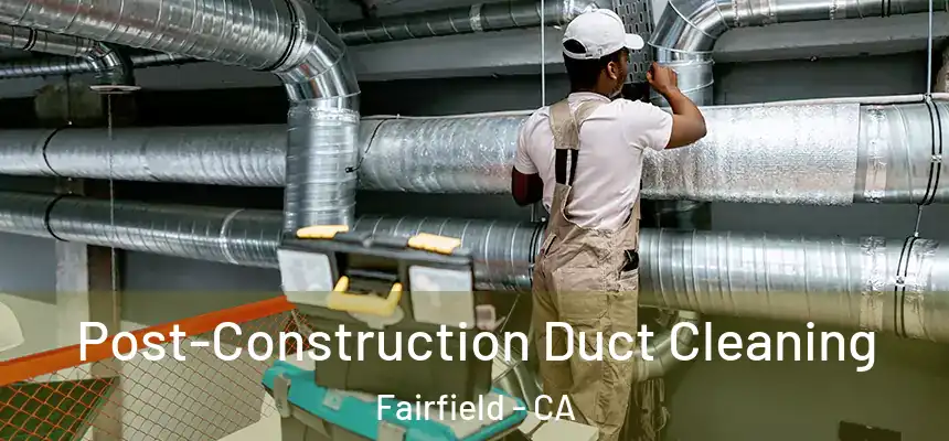  Post-Construction Duct Cleaning Fairfield - CA