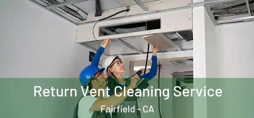 Return Vent Cleaning Service Fairfield - CA